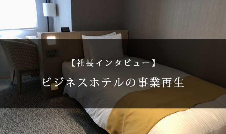【社長インタビュー】ビジネスホテルの事業再生